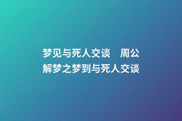 梦见与死人交谈　周公解梦之梦到与死人交谈